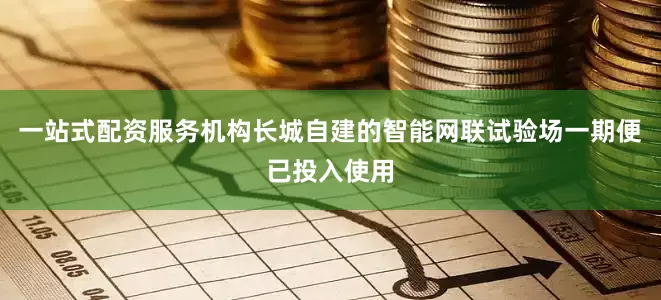 一站式配资服务机构长城自建的智能网联试验场一期便已投入使用