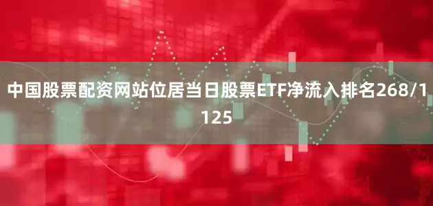 中国股票配资网站位居当日股票ETF净流入排名268/1125