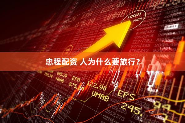 忠程配资 人为什么要旅行？