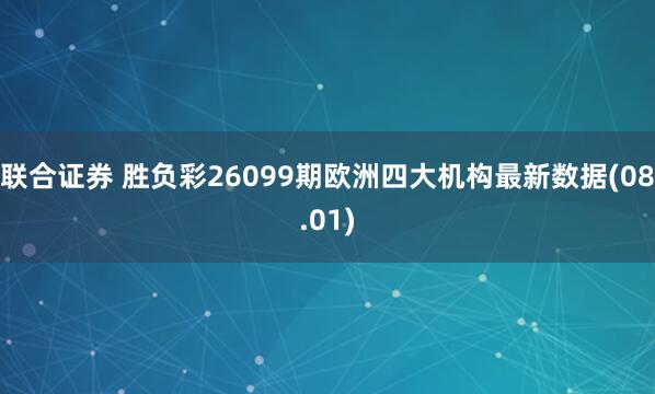 联合证券 胜负彩26099期欧洲四大机构最新数据(08.01)